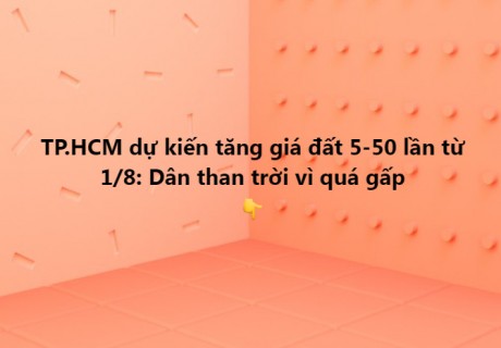 TP.HCM dự kiến tăng giá đất 5-50 lần từ 1/8: Dân than trời vì quá gấp